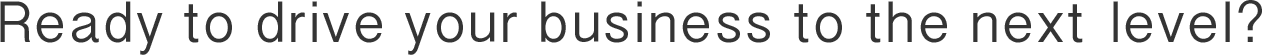 Ready to drive your business to the next level?